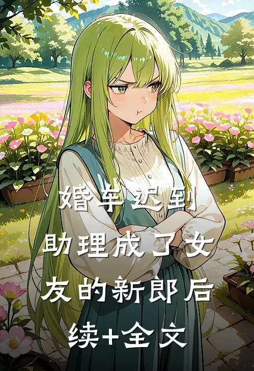 婚车迟到，助理成了女友的新郎后续+全文