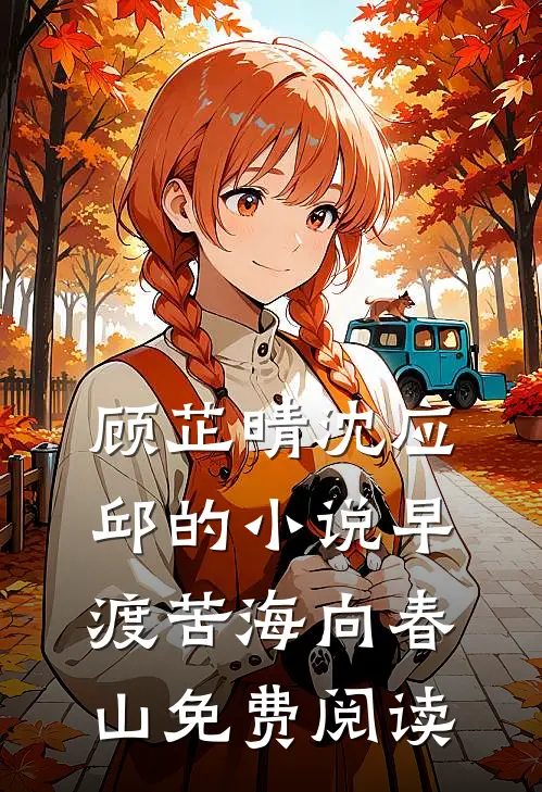 顾芷晴沈应邱的小说早渡苦海向春山免费阅读