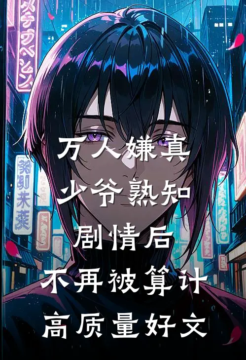 万人嫌真少爷熟知剧情后，不再被算计高质量好文