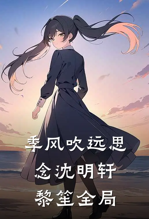 季风吹远思念沈明轩黎笙全局