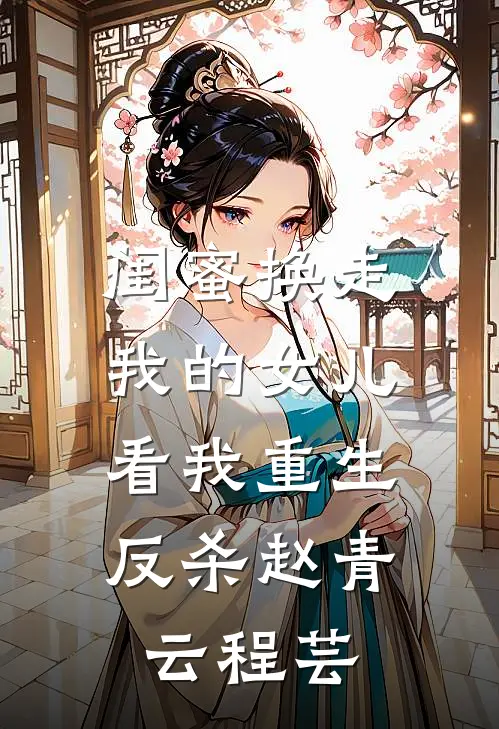 闺蜜换走我的女儿，看我重生反杀赵青云程芸