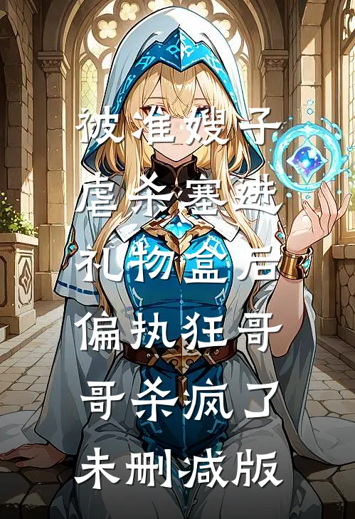 被准嫂子虐杀塞进礼物盒后，偏执狂哥哥杀疯了未删减版