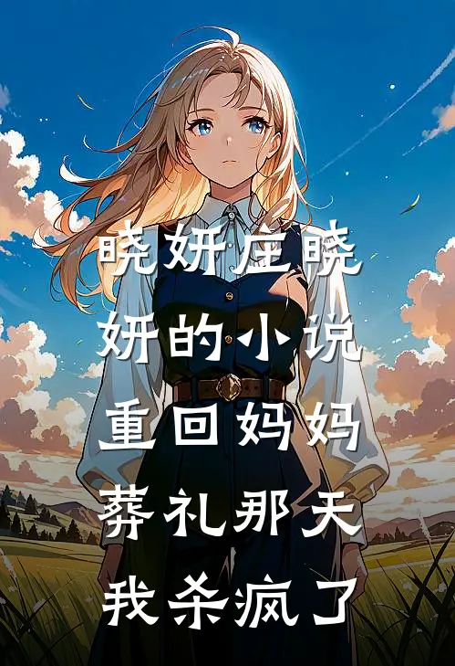 晓妍庄晓妍的小说重回妈妈葬礼那天，我杀疯了