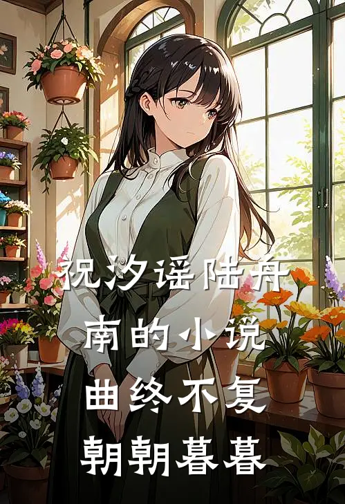 祝汐谣陆舟南的小说曲终不复朝朝暮暮