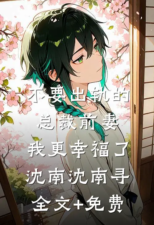 不要出轨的总裁前妻，我更幸福了沈南沈南寻全文+免费