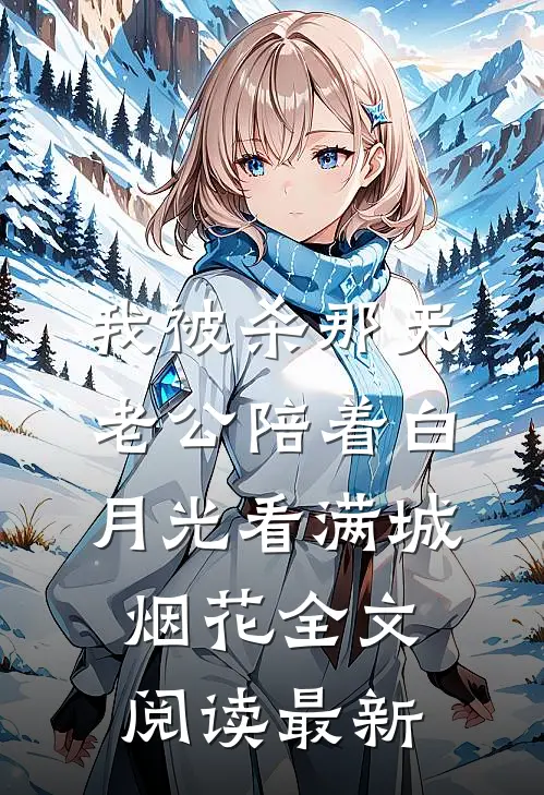 我被杀那天，老公陪着白月光看满城烟花全文阅读最新