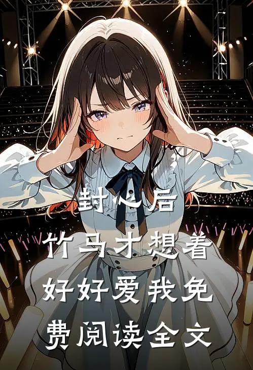 封心后，竹马才想着好好爱我免费阅读全文