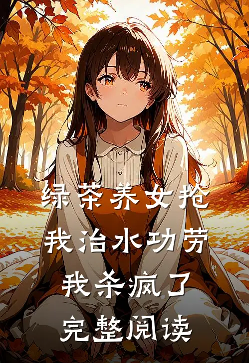 绿茶养女抢我治水功劳，我杀疯了完整阅读