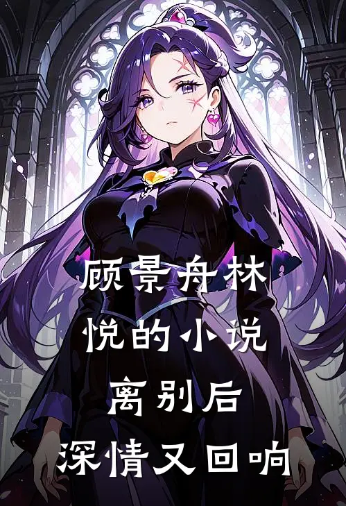 顾景舟林悦的小说离别后，深情又回响