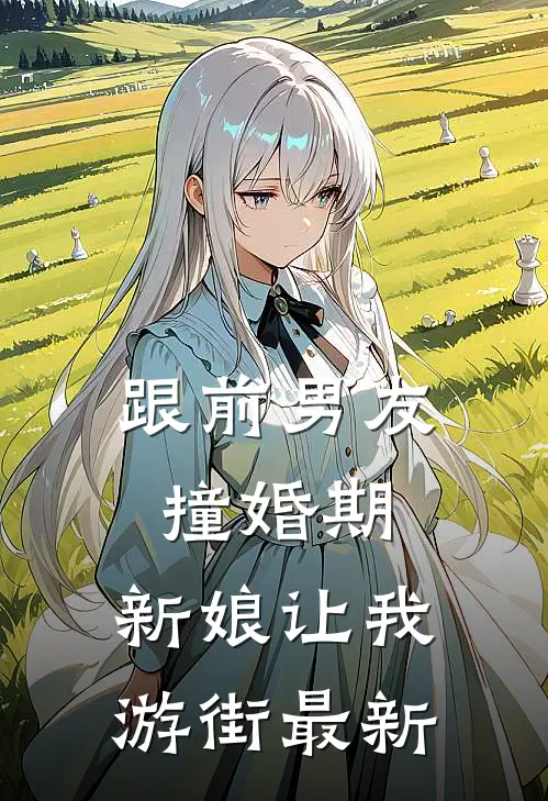 跟前男友撞婚期，新娘让我游街最新