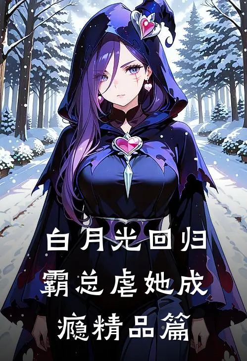 白月光回归，霸总虐她成瘾精品篇