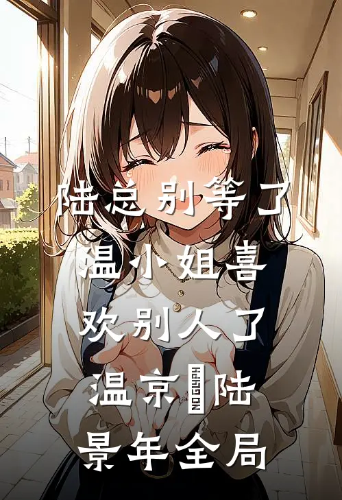 陆总别等了，温小姐喜欢别人了温京玥陆景年全局