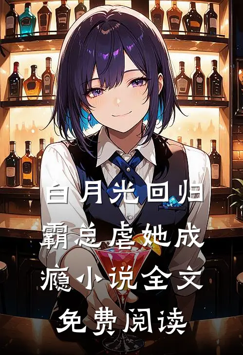 白月光回归，霸总虐她成瘾小说全文免费阅读