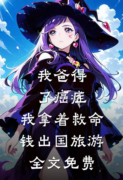 我爸得了癌症，我拿着救命钱出国旅游全文免费