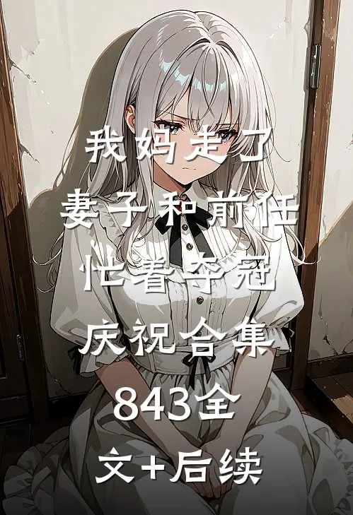 我妈走了，妻子和前任忙着夺冠庆祝合集843全文+后续