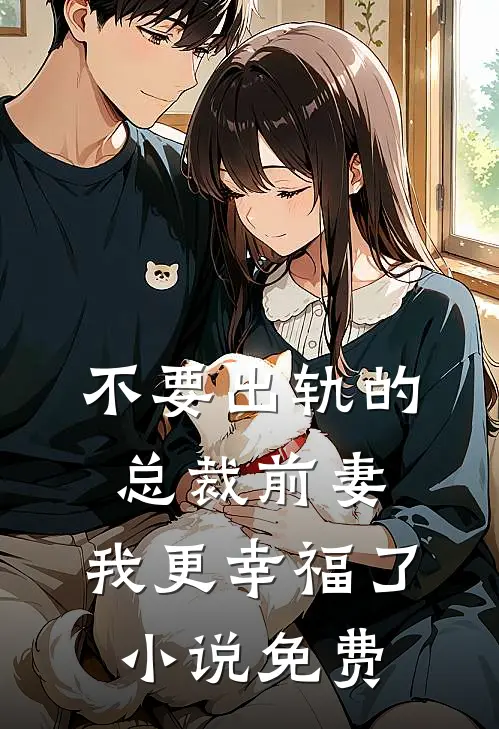 不要出轨的总裁前妻，我更幸福了小说免费