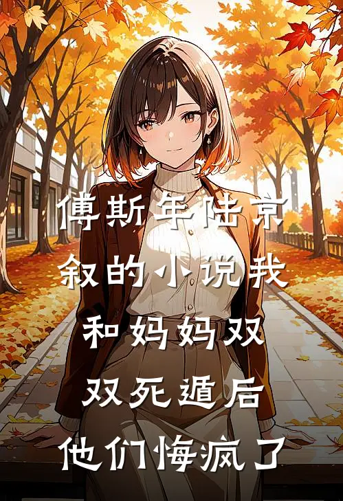 傅斯年陆京叙的小说我和妈妈双双死遁后，他们悔疯了