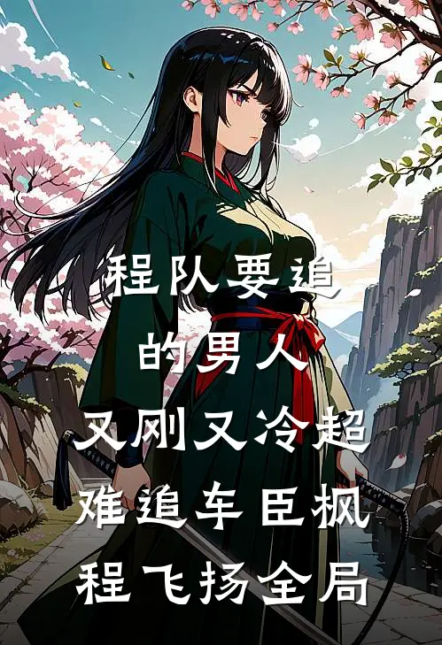 程队要追的男人：又刚又冷超难追车臣枫程飞扬全局