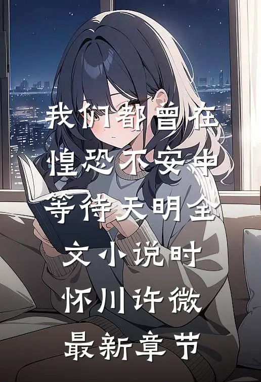我们都曾在惶恐不安中等待天明全文小说时怀川许微最新章节