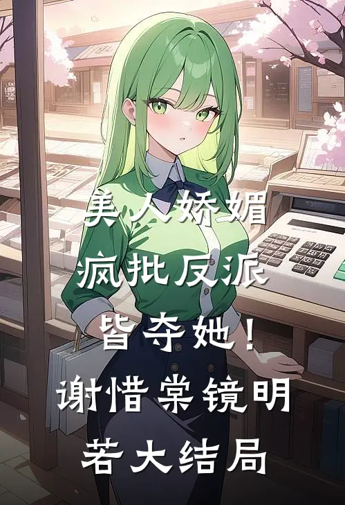 美人娇媚，疯批反派皆夺她！谢惜棠镜明若大结局