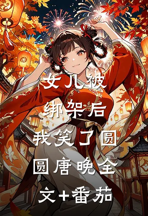 女儿被绑架后，我笑了圆圆唐晚全文+番茄