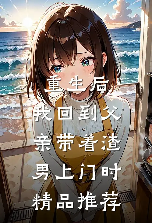 重生后，我回到父亲带着渣男上门时精品推荐