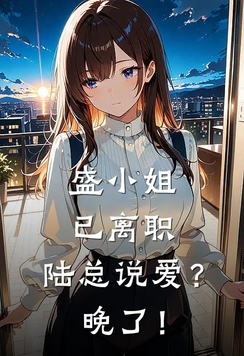 盛小姐已离职：陆总说爱？晚了！