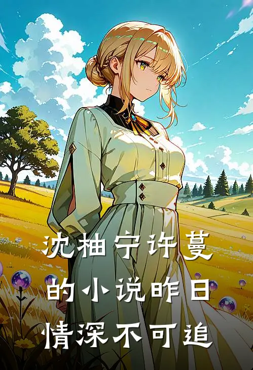沈柚宁许蔓的小说昨日情深不可追