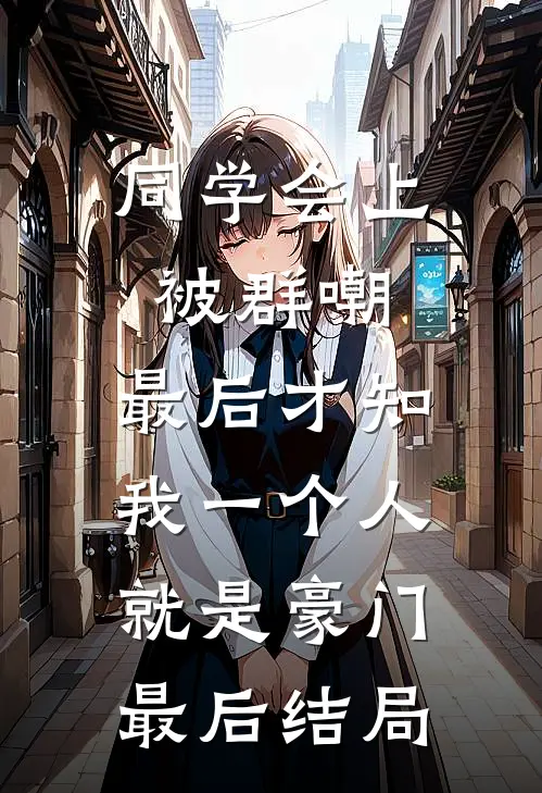 同学会上被群嘲，最后才知我一个人就是豪门最后结局