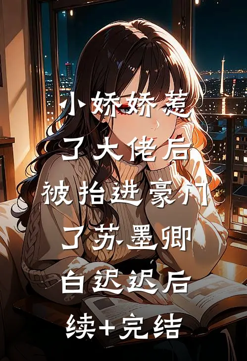 小娇娇惹了大佬后，被抬进豪门了苏墨卿白迟迟后续+完结