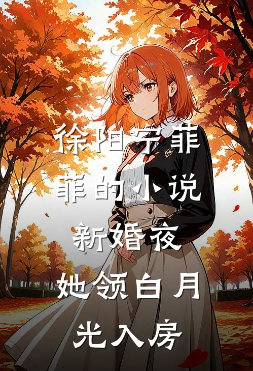 徐阳宁菲菲的小说新婚夜，她领白月光入房
