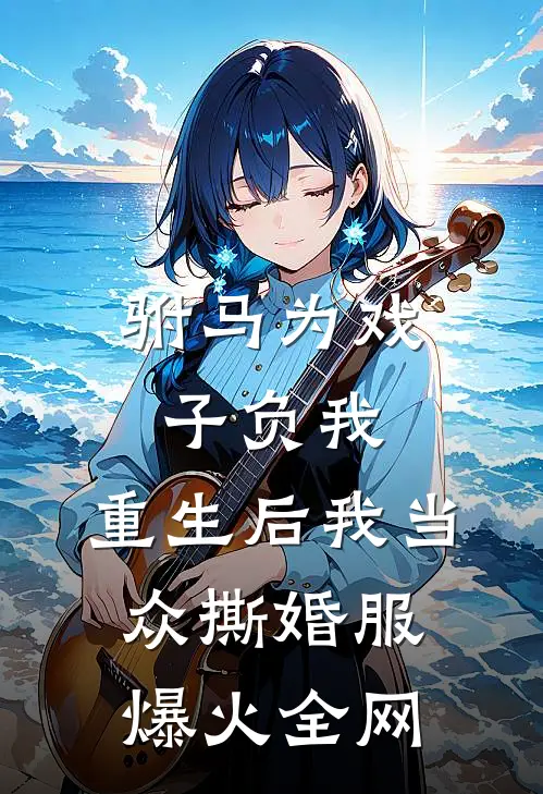 驸马为戏子负我，重生后我当众撕婚服爆火全网