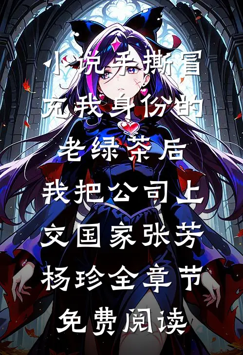 小说手撕冒充我身份的老绿茶后，我把公司上交国家张芳杨珍全章节免费阅读