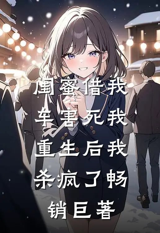 闺蜜借我车害死我，重生后我杀疯了畅销巨著