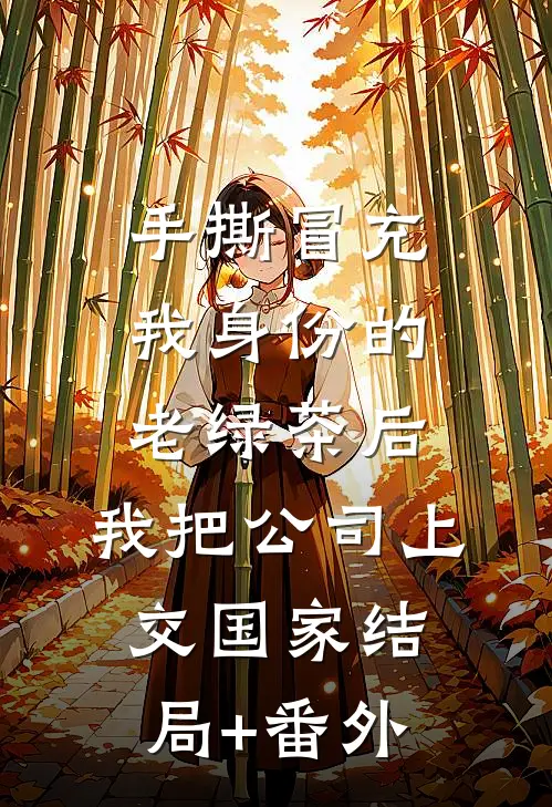 手撕冒充我身份的老绿茶后，我把公司上交国家结局+番外