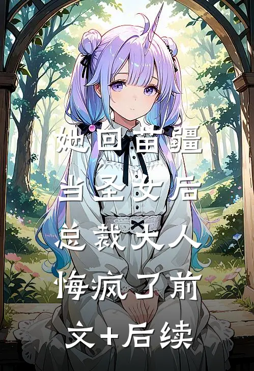 她回苗疆当圣女后，总裁大人悔疯了前文+后续