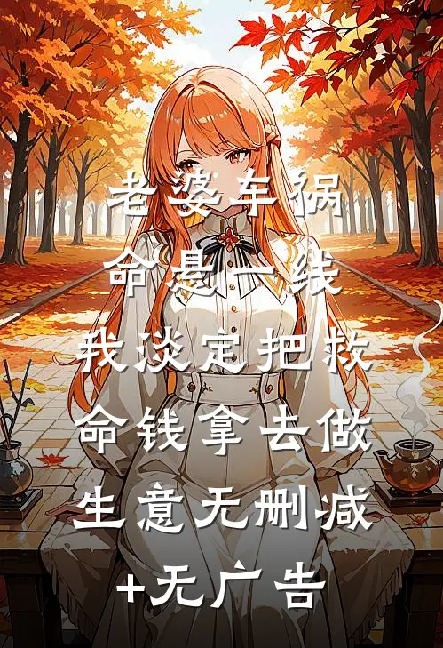 老婆车祸命悬一线，我淡定把救命钱拿去做生意无删减+无广告