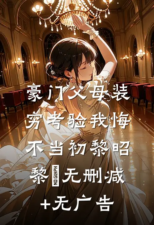 豪门父母装穷考验我悔不当初黎昭黎玥无删减+无广告