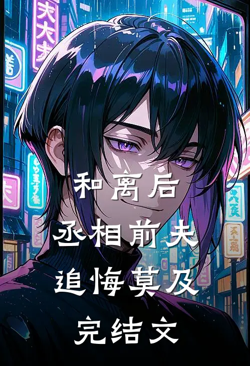 和离后，丞相前夫追悔莫及完结文