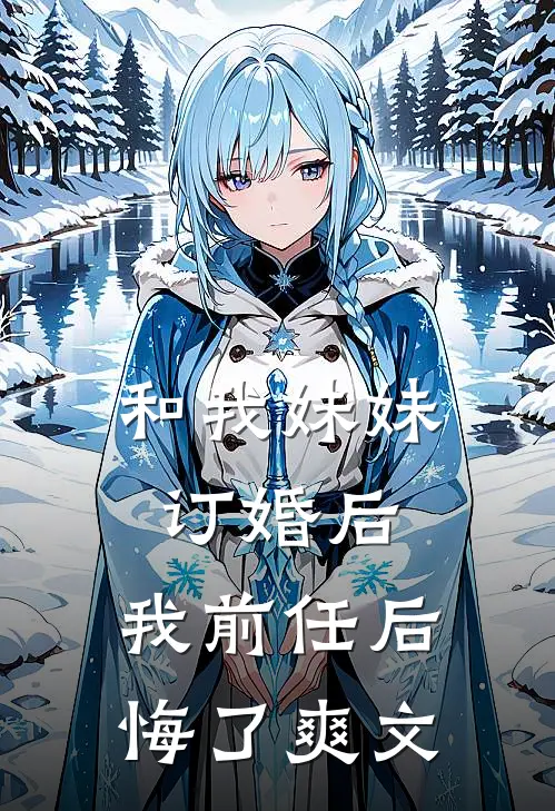 和我妹妹订婚后，我前任后悔了爽文