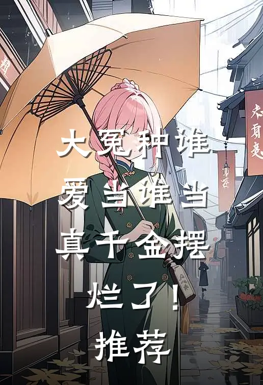 大冤种谁爱当谁当，真千金摆烂了！推荐