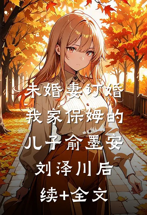 未婚妻订婚我家保姆的儿子俞墨安刘泽川后续+全文