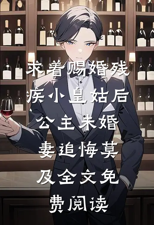 求着赐婚残疾小皇姑后，公主未婚妻追悔莫及全文免费阅读