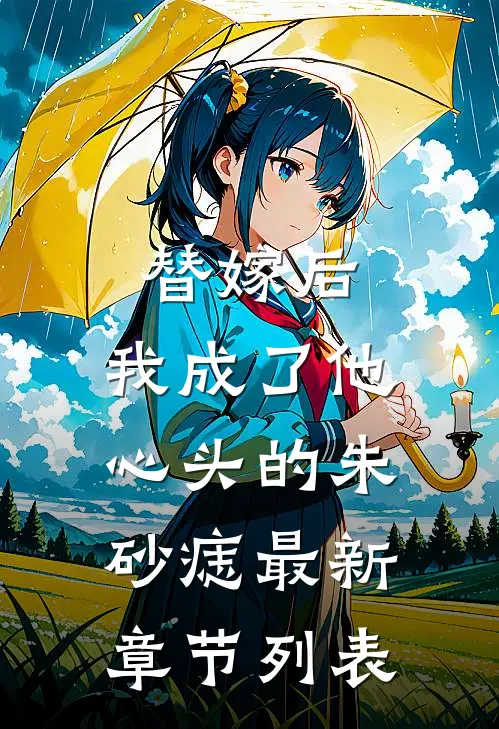 替嫁后，我成了他心头的朱砂痣最新章节列表