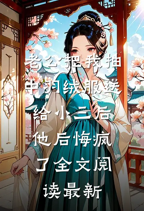 老公把我抽中羽绒服送给小三后，他后悔疯了全文阅读最新