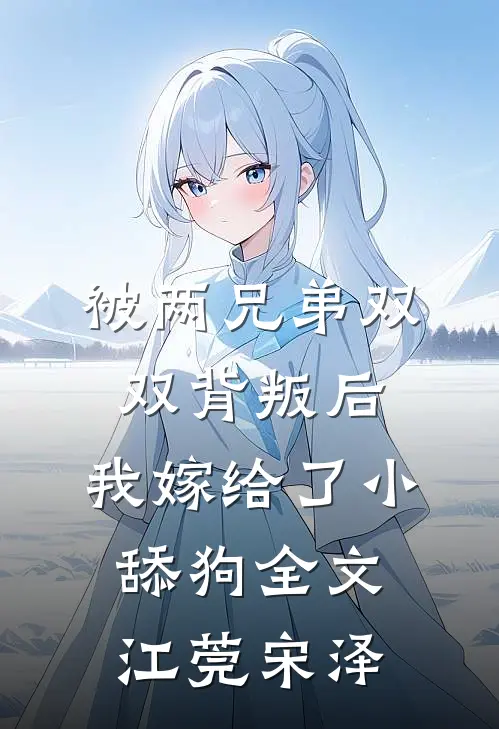 被两兄弟双双背叛后，我嫁给了小舔狗全文江莞宋泽