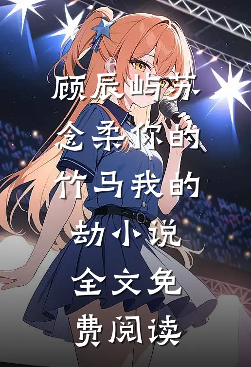 顾辰屿苏念柔你的竹马我的劫小说全文免费阅读
