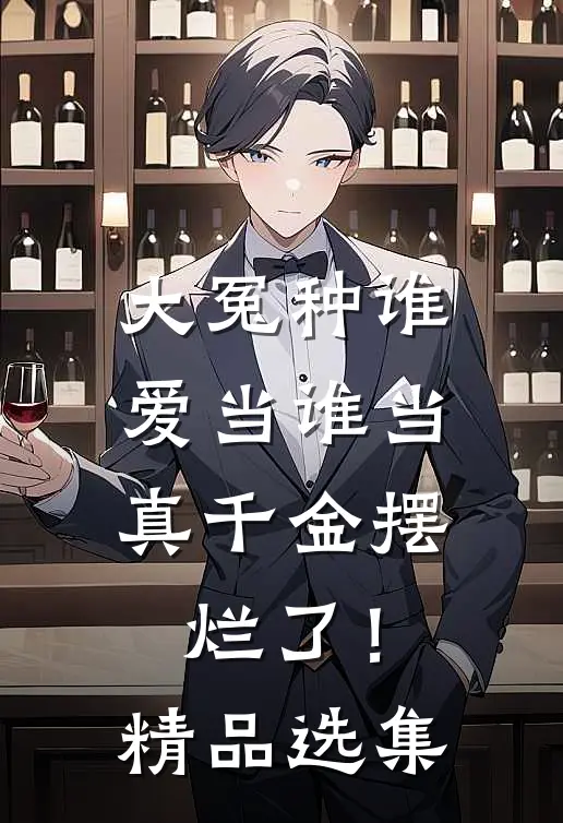 大冤种谁爱当谁当，真千金摆烂了！精品选集