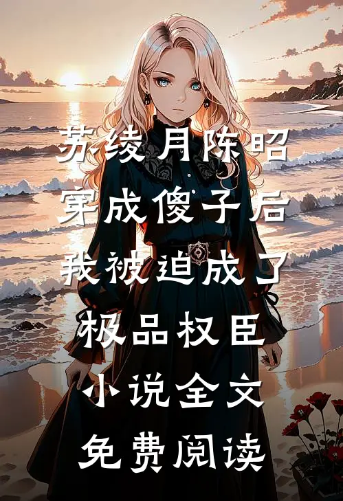 苏绫月陈昭穿成傻子后，我被迫成了极品权臣小说全文免费阅读