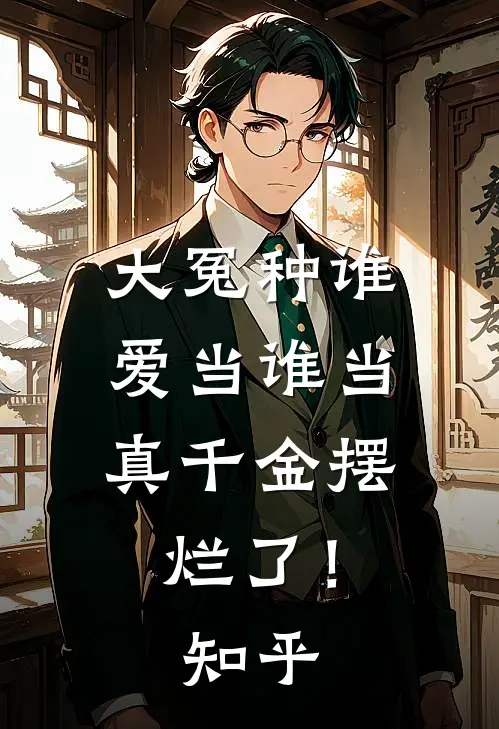 大冤种谁爱当谁当，真千金摆烂了！知乎